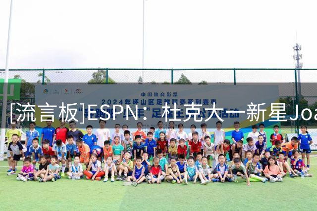 [流言板]ESPN：杜克大一新星Joaquim Boumtje领跑2028状元预测